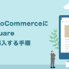 WooCommerceにSquareを導入する手順［連携と設定を日本語表記でわかりやすく解説］
