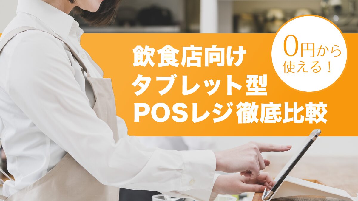 飲食店向けタブレット型POSレジ徹底比較！おすすめサービス・選び方のポイントを解説