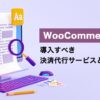 WooCommerceに導入すべき決済サービス徹底比較！ビジネスの成長に合わせた選び方