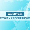 【初期費用0円】WordPressでお得にデジタルコンテンツを販売する方法！
