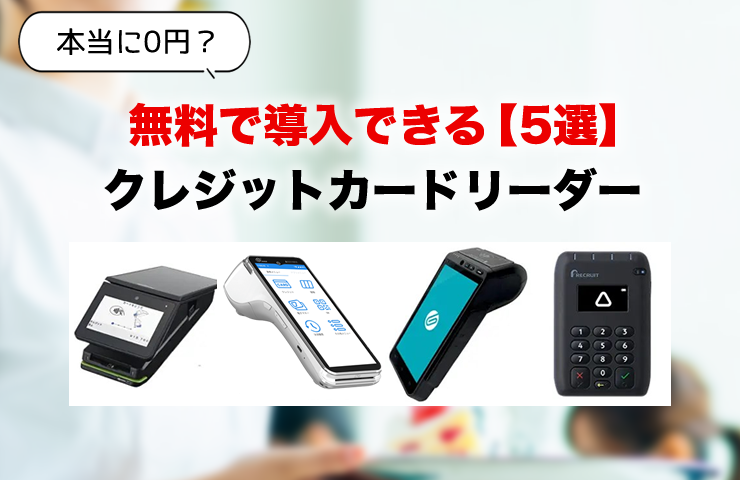 『本当に0円？』無料で導入できるクレジットカードリーダー5選【違約金・条件も解説】