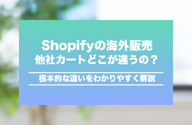 Shopifyの海外販売、他社ECカートとどこが違うの？根本的な違いを解説