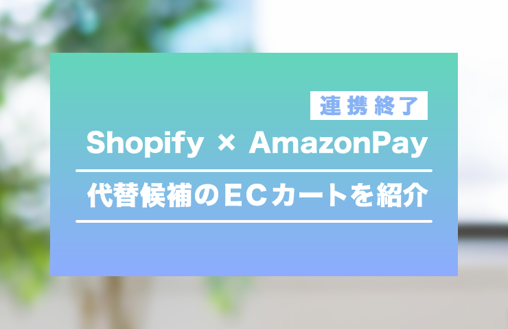 ShopifyとAmazonPayの連携終了！代替えになるECカートとは