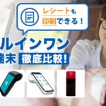 オールインワン決済端末を徹底比較！無料アリ・おすすめ・選び方を解説