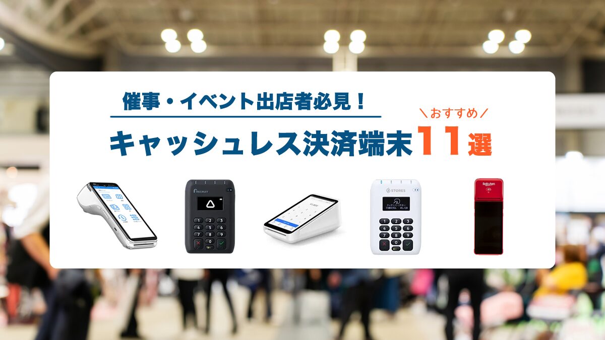 【最新】イベント出店者必見！キャッシュレス決済端末おすすめ11選と失敗しない選び方