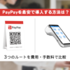 PayPayを最安で導入する方法は？3つのルートを費用・手数料で比較