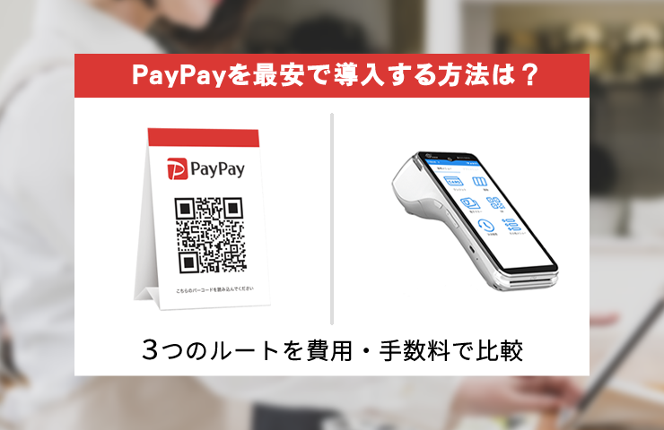 PayPayを最安で導入する方法は？3つのルートを費用・手数料で比較