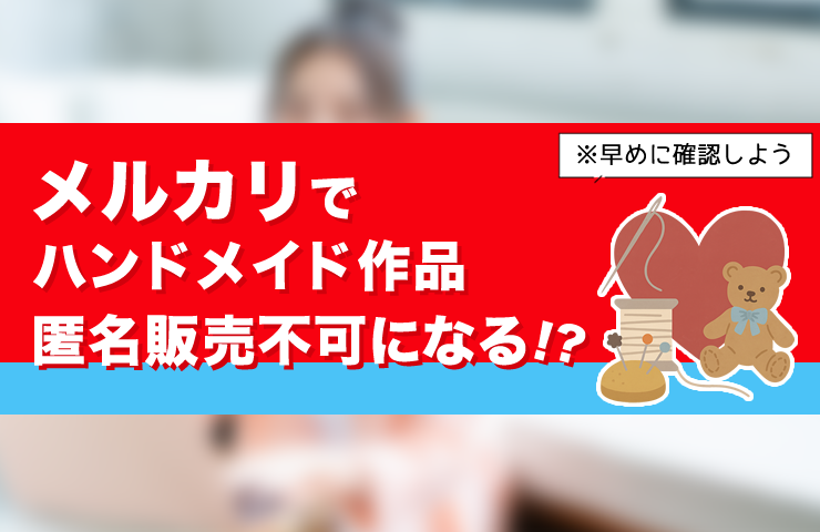 メルカリでハンドメイド作家は匿名販売できなくなる！？2025年10月規約改定を解説